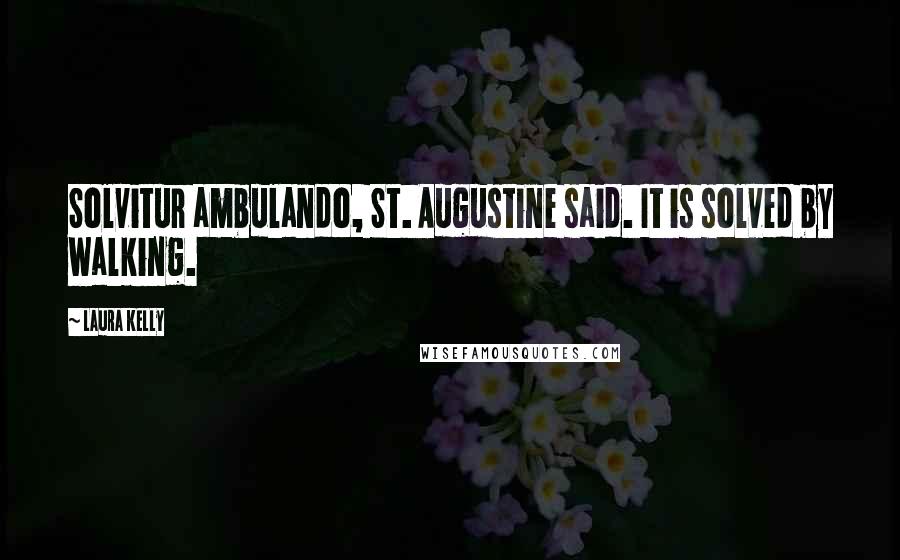 Laura Kelly Quotes: Solvitur ambulando, St. Augustine said. It is solved by walking.