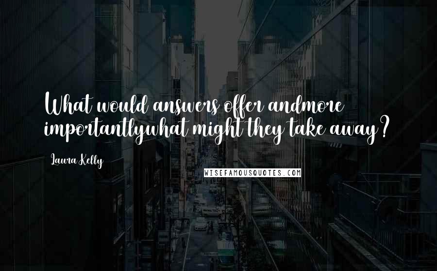 Laura Kelly Quotes: What would answers offer andmore importantlywhat might they take away?