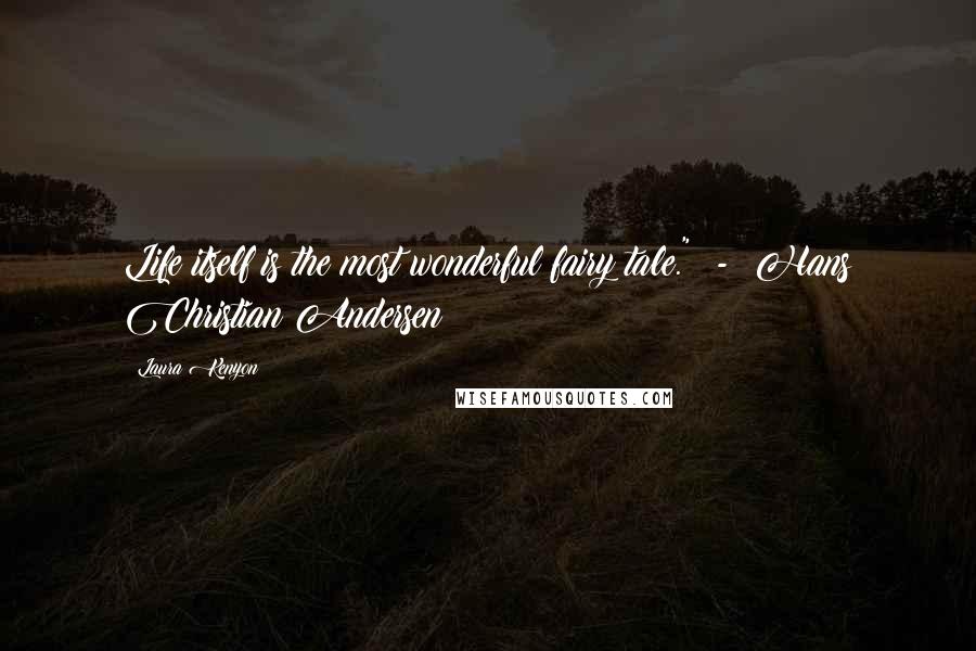 Laura Kenyon Quotes: Life itself is the most wonderful fairy tale." - Hans Christian Andersen