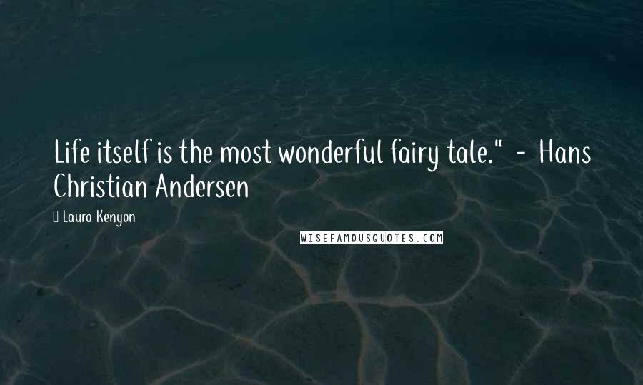 Laura Kenyon Quotes: Life itself is the most wonderful fairy tale." - Hans Christian Andersen