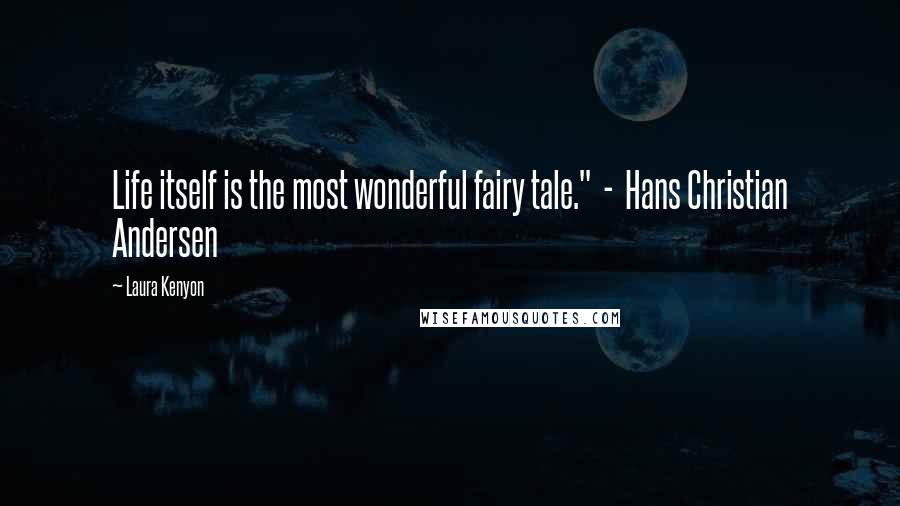 Laura Kenyon Quotes: Life itself is the most wonderful fairy tale." - Hans Christian Andersen