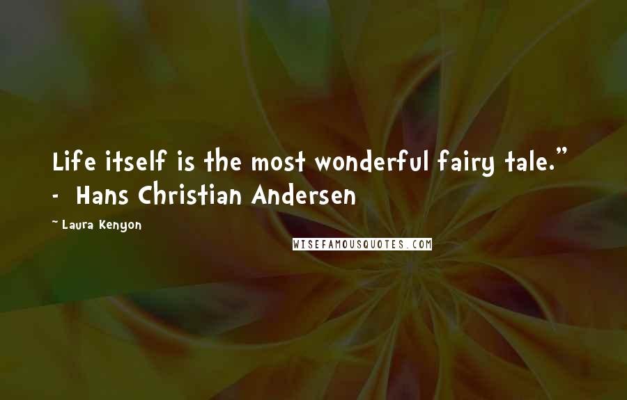 Laura Kenyon Quotes: Life itself is the most wonderful fairy tale." - Hans Christian Andersen
