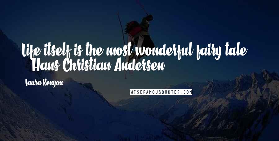 Laura Kenyon Quotes: Life itself is the most wonderful fairy tale." - Hans Christian Andersen