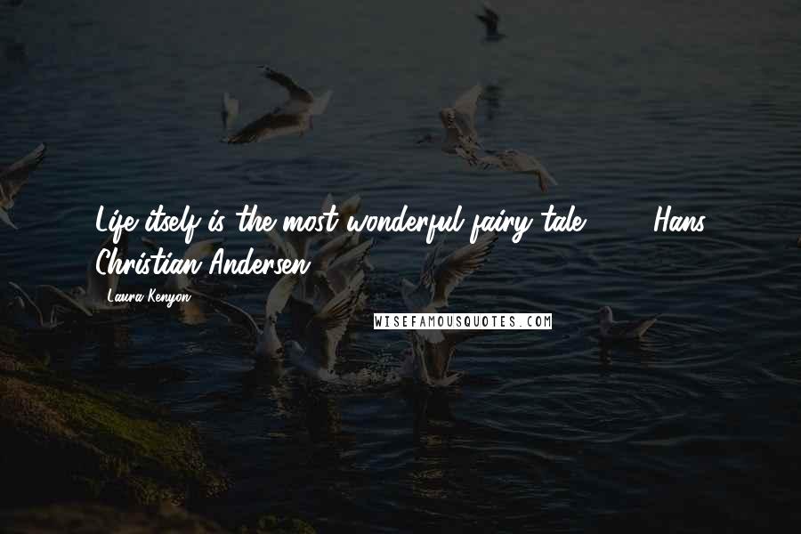 Laura Kenyon Quotes: Life itself is the most wonderful fairy tale." - Hans Christian Andersen