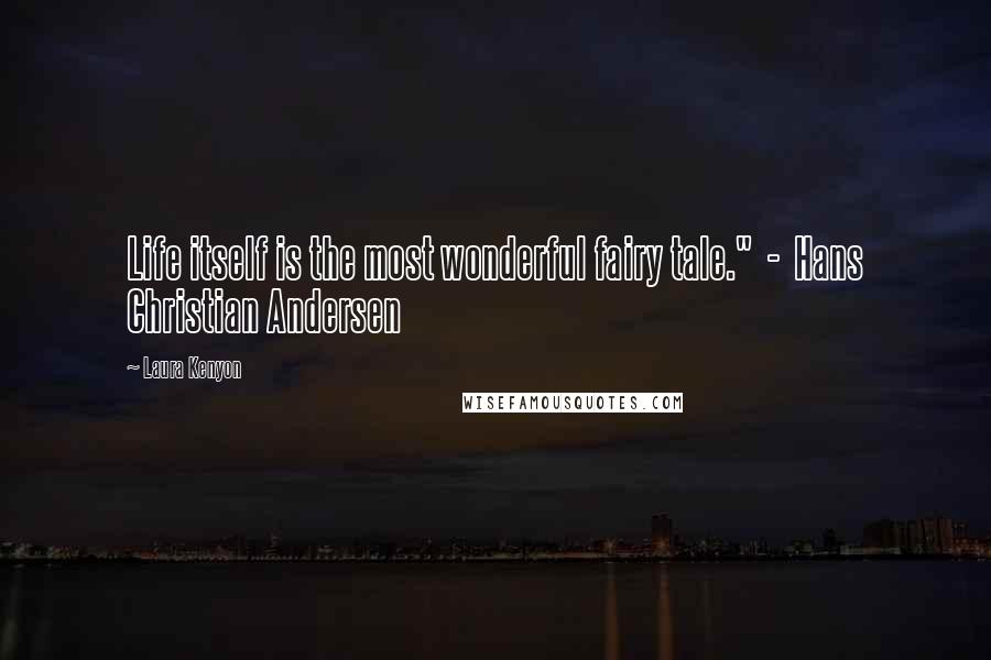 Laura Kenyon Quotes: Life itself is the most wonderful fairy tale." - Hans Christian Andersen