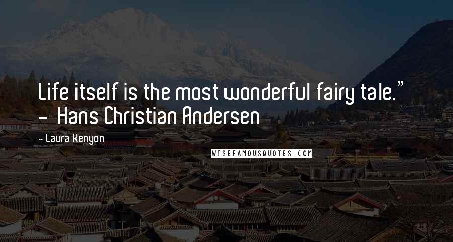 Laura Kenyon Quotes: Life itself is the most wonderful fairy tale." - Hans Christian Andersen