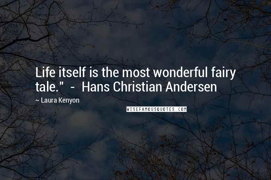 Laura Kenyon Quotes: Life itself is the most wonderful fairy tale." - Hans Christian Andersen