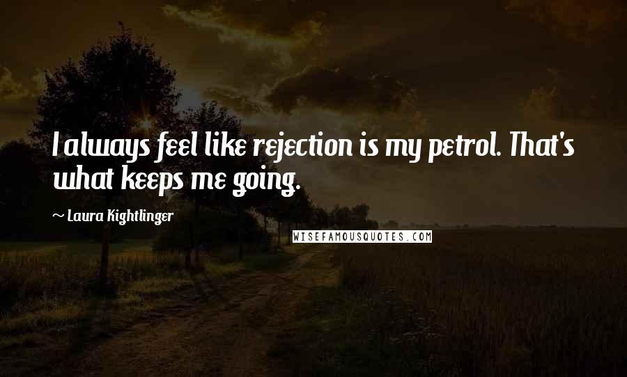 Laura Kightlinger Quotes: I always feel like rejection is my petrol. That's what keeps me going.