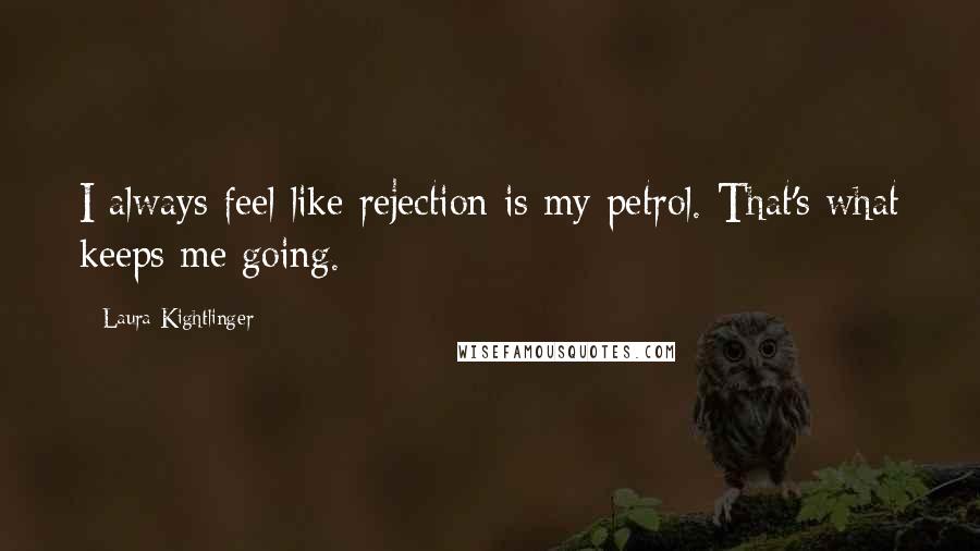 Laura Kightlinger Quotes: I always feel like rejection is my petrol. That's what keeps me going.