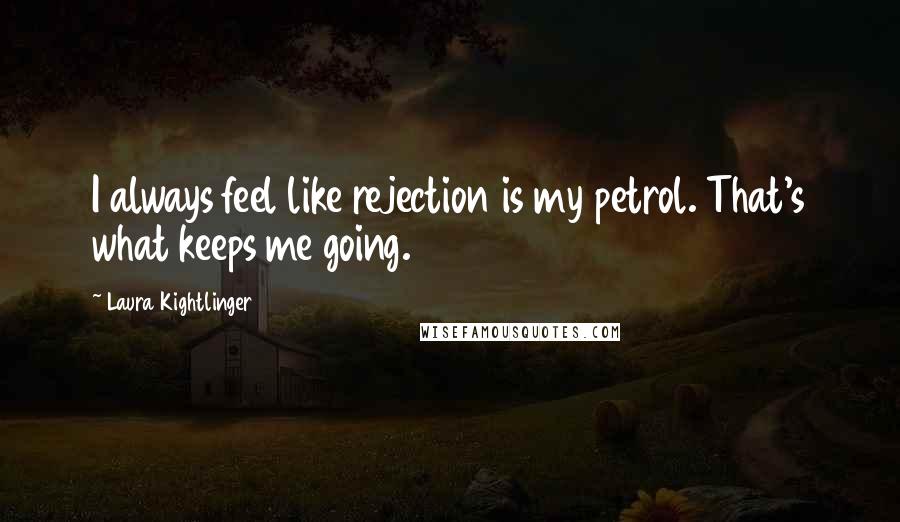 Laura Kightlinger Quotes: I always feel like rejection is my petrol. That's what keeps me going.