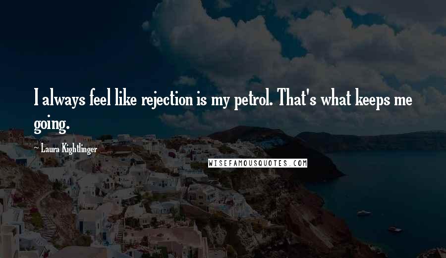Laura Kightlinger Quotes: I always feel like rejection is my petrol. That's what keeps me going.