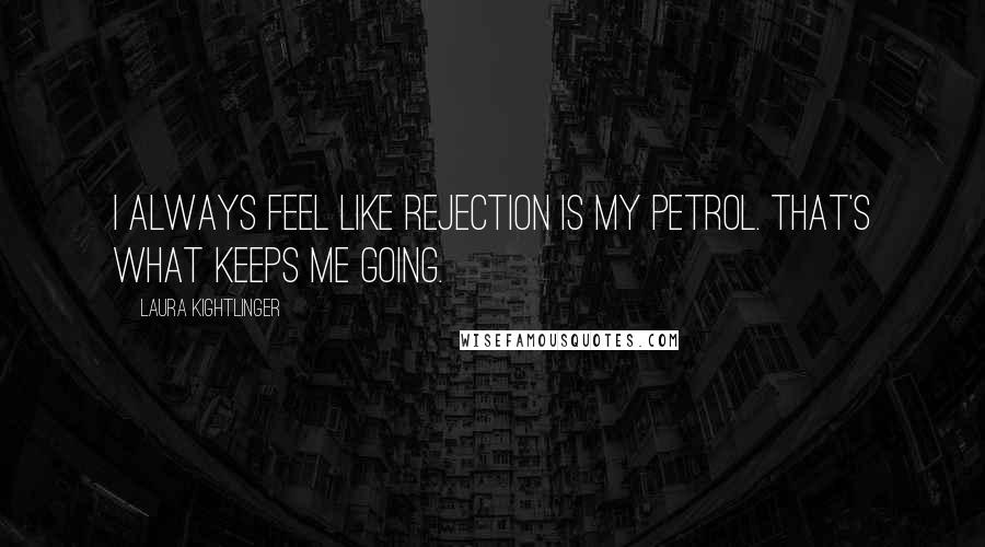 Laura Kightlinger Quotes: I always feel like rejection is my petrol. That's what keeps me going.