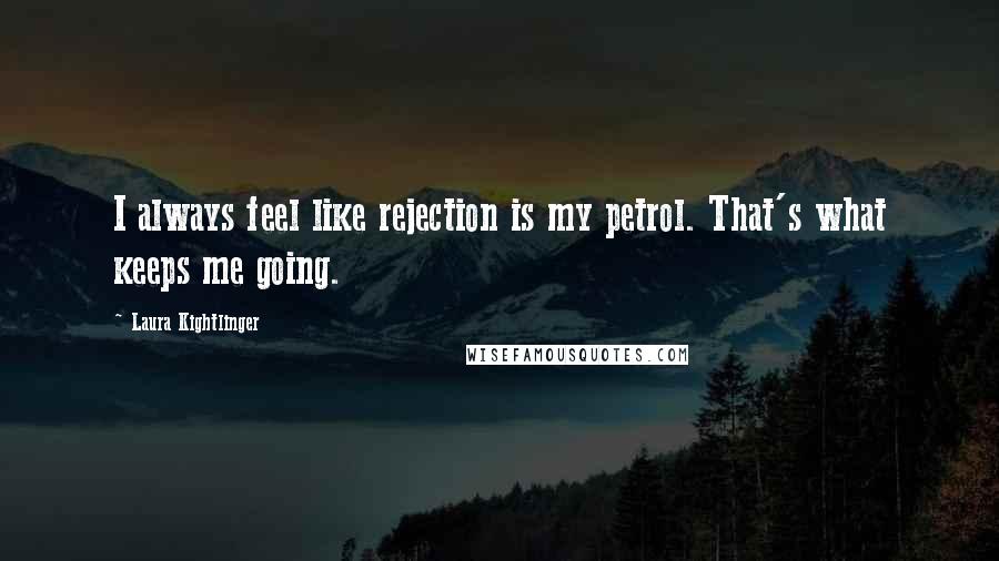 Laura Kightlinger Quotes: I always feel like rejection is my petrol. That's what keeps me going.