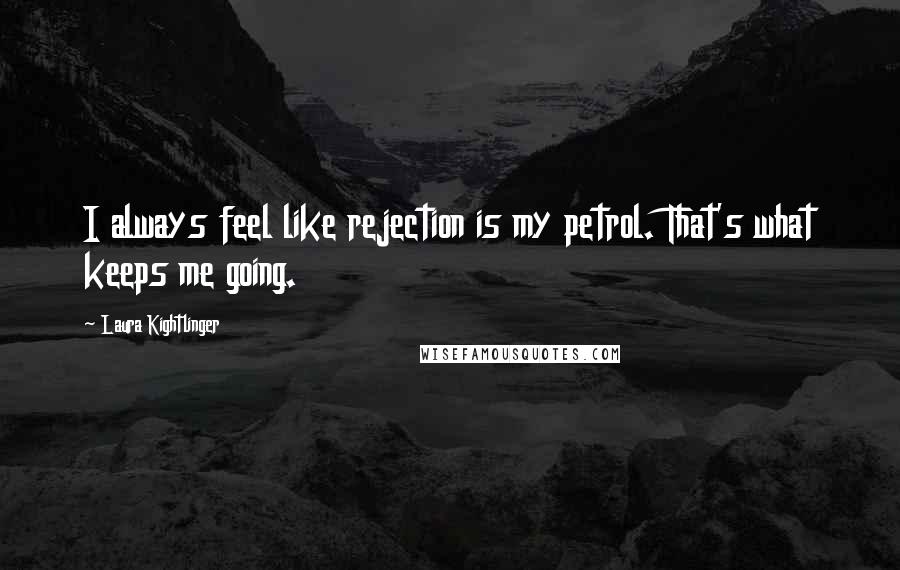 Laura Kightlinger Quotes: I always feel like rejection is my petrol. That's what keeps me going.