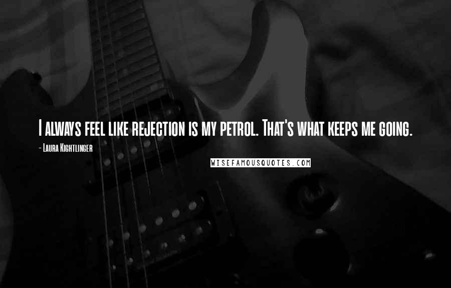 Laura Kightlinger Quotes: I always feel like rejection is my petrol. That's what keeps me going.