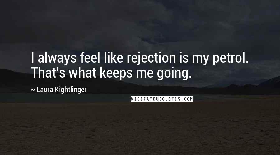 Laura Kightlinger Quotes: I always feel like rejection is my petrol. That's what keeps me going.
