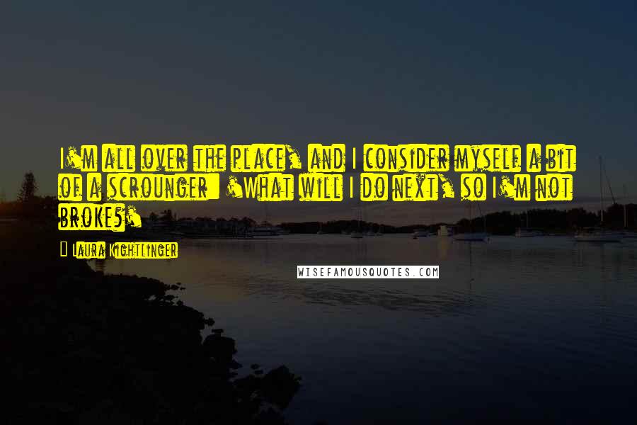 Laura Kightlinger Quotes: I'm all over the place, and I consider myself a bit of a scrounger: 'What will I do next, so I'm not broke?'