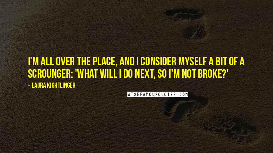 Laura Kightlinger Quotes: I'm all over the place, and I consider myself a bit of a scrounger: 'What will I do next, so I'm not broke?'