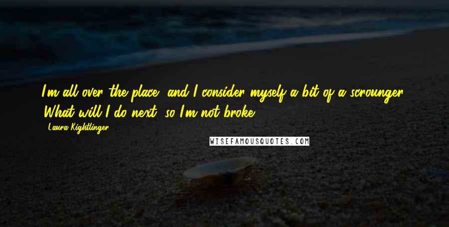 Laura Kightlinger Quotes: I'm all over the place, and I consider myself a bit of a scrounger: 'What will I do next, so I'm not broke?'