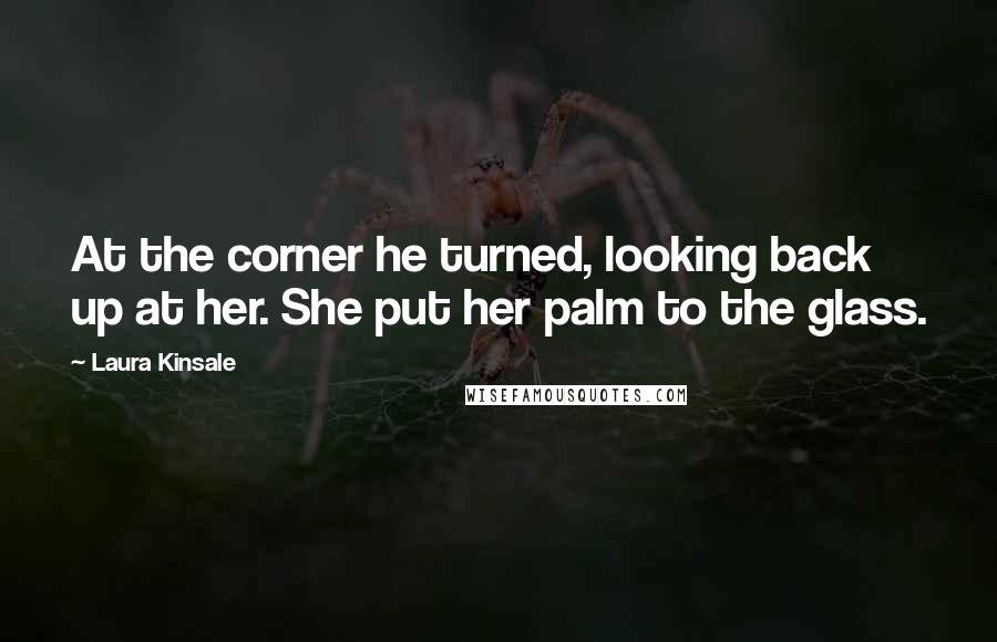 Laura Kinsale Quotes: At the corner he turned, looking back up at her. She put her palm to the glass.