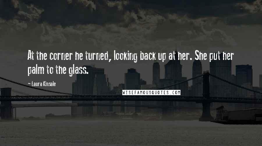 Laura Kinsale Quotes: At the corner he turned, looking back up at her. She put her palm to the glass.