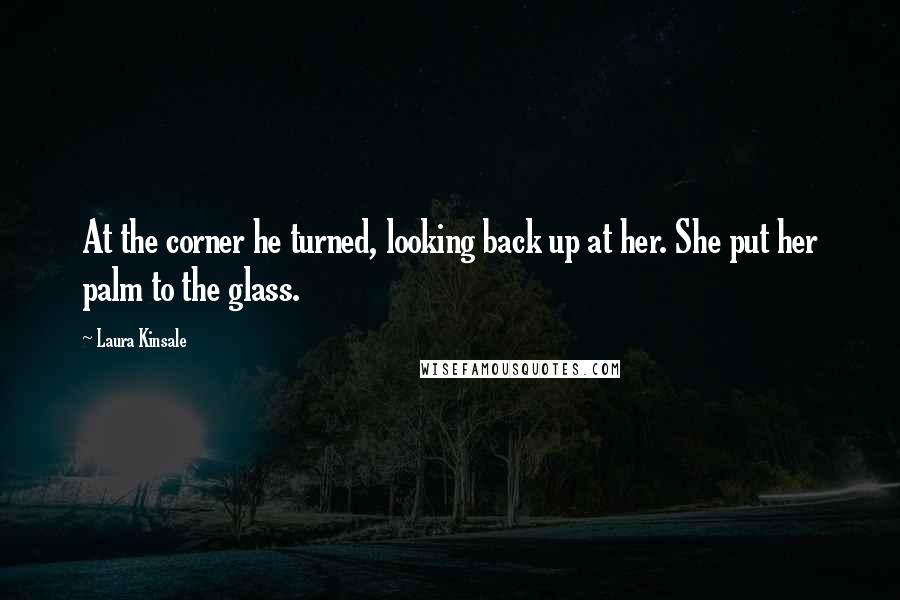 Laura Kinsale Quotes: At the corner he turned, looking back up at her. She put her palm to the glass.