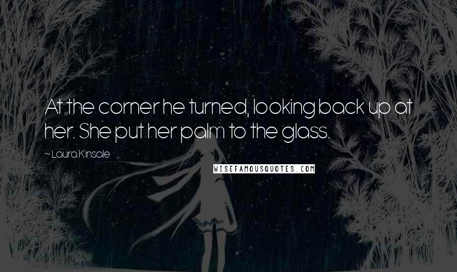 Laura Kinsale Quotes: At the corner he turned, looking back up at her. She put her palm to the glass.