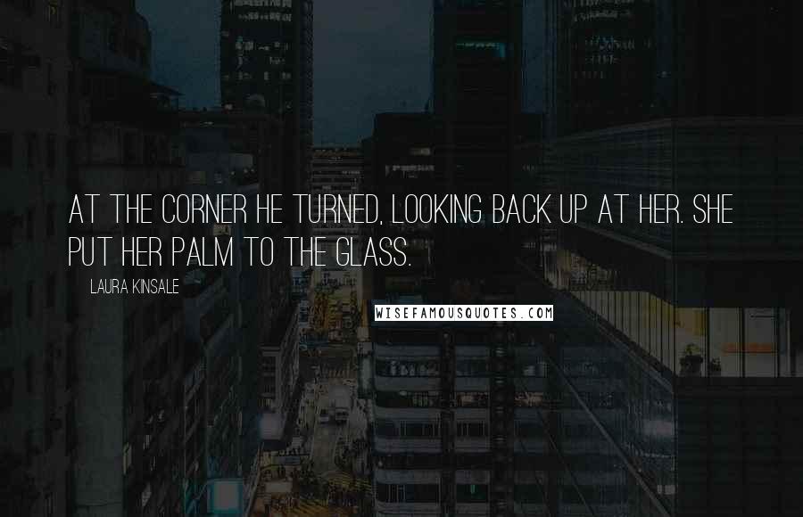 Laura Kinsale Quotes: At the corner he turned, looking back up at her. She put her palm to the glass.