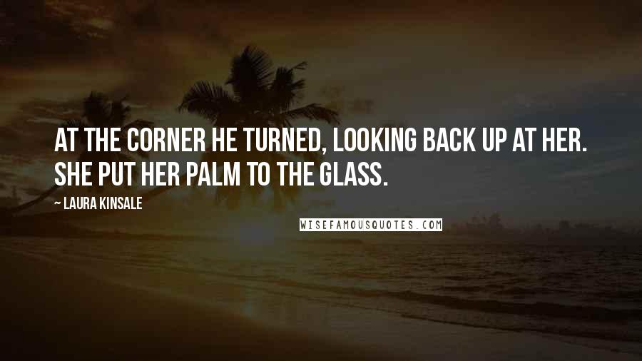 Laura Kinsale Quotes: At the corner he turned, looking back up at her. She put her palm to the glass.