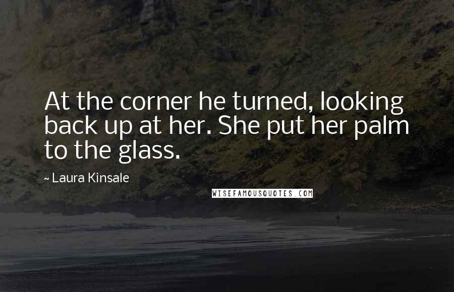 Laura Kinsale Quotes: At the corner he turned, looking back up at her. She put her palm to the glass.