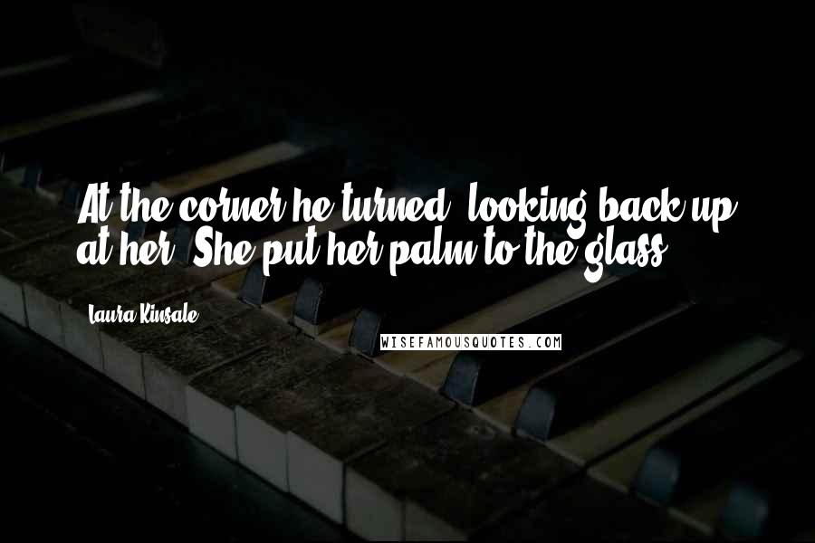 Laura Kinsale Quotes: At the corner he turned, looking back up at her. She put her palm to the glass.