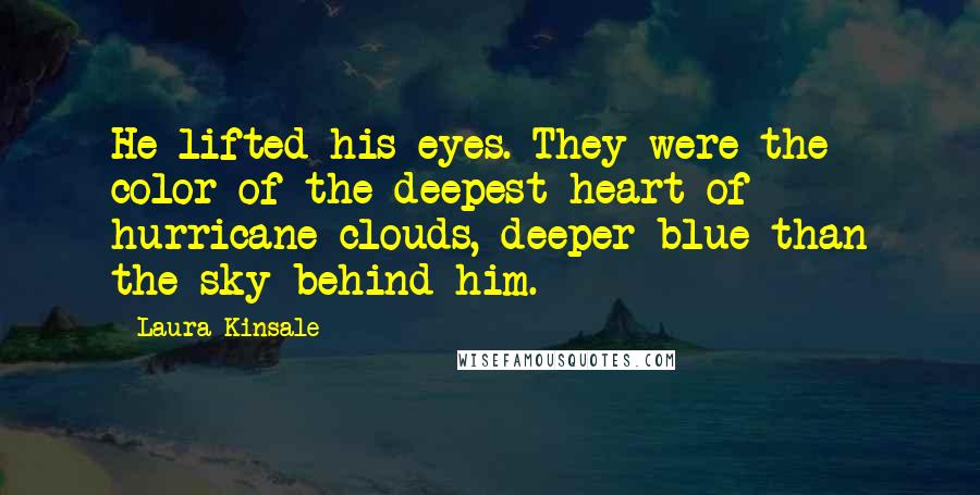 Laura Kinsale Quotes: He lifted his eyes. They were the color of the deepest heart of hurricane clouds, deeper blue than the sky behind him.