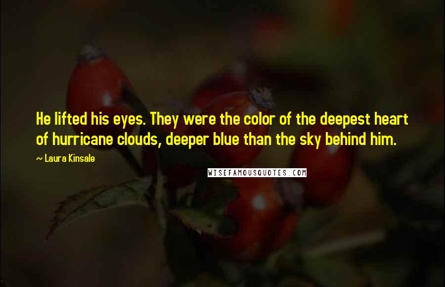 Laura Kinsale Quotes: He lifted his eyes. They were the color of the deepest heart of hurricane clouds, deeper blue than the sky behind him.