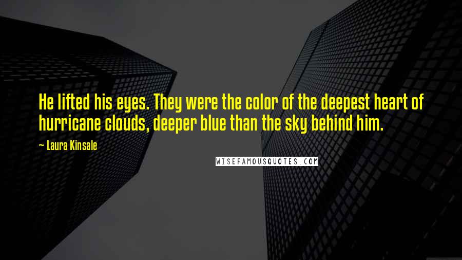 Laura Kinsale Quotes: He lifted his eyes. They were the color of the deepest heart of hurricane clouds, deeper blue than the sky behind him.