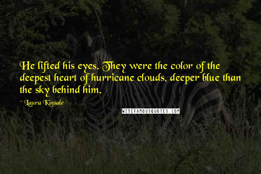 Laura Kinsale Quotes: He lifted his eyes. They were the color of the deepest heart of hurricane clouds, deeper blue than the sky behind him.