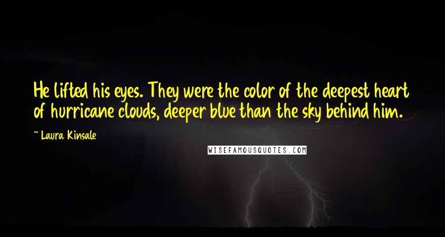 Laura Kinsale Quotes: He lifted his eyes. They were the color of the deepest heart of hurricane clouds, deeper blue than the sky behind him.