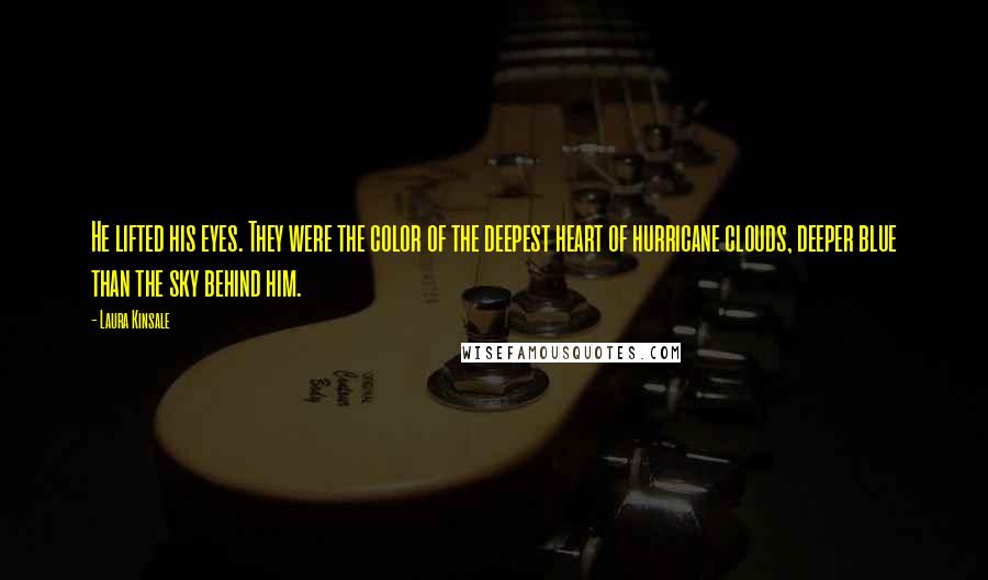 Laura Kinsale Quotes: He lifted his eyes. They were the color of the deepest heart of hurricane clouds, deeper blue than the sky behind him.