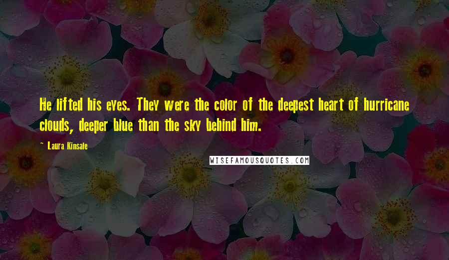 Laura Kinsale Quotes: He lifted his eyes. They were the color of the deepest heart of hurricane clouds, deeper blue than the sky behind him.