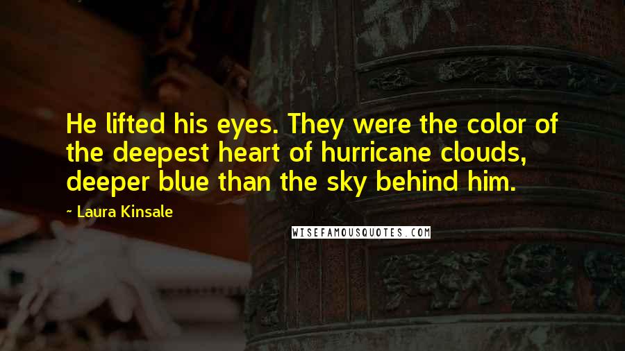 Laura Kinsale Quotes: He lifted his eyes. They were the color of the deepest heart of hurricane clouds, deeper blue than the sky behind him.