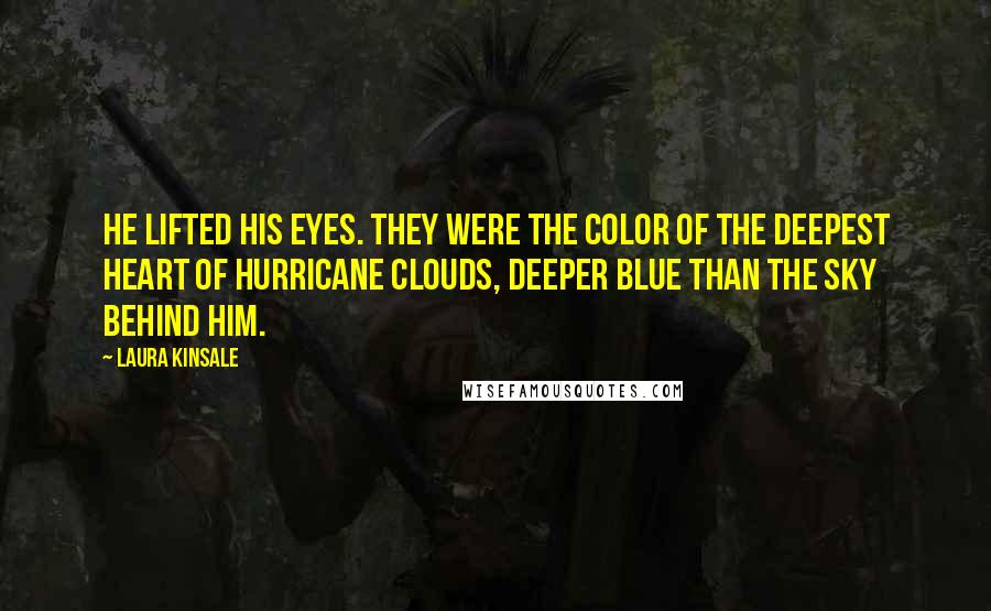 Laura Kinsale Quotes: He lifted his eyes. They were the color of the deepest heart of hurricane clouds, deeper blue than the sky behind him.