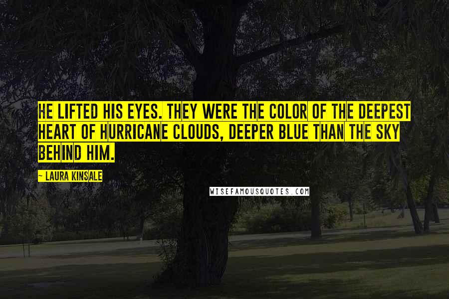 Laura Kinsale Quotes: He lifted his eyes. They were the color of the deepest heart of hurricane clouds, deeper blue than the sky behind him.