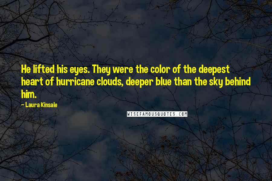 Laura Kinsale Quotes: He lifted his eyes. They were the color of the deepest heart of hurricane clouds, deeper blue than the sky behind him.