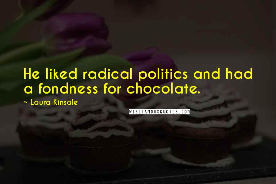 Laura Kinsale Quotes: He liked radical politics and had a fondness for chocolate.