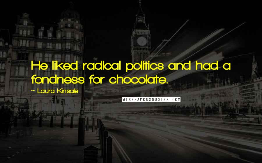 Laura Kinsale Quotes: He liked radical politics and had a fondness for chocolate.