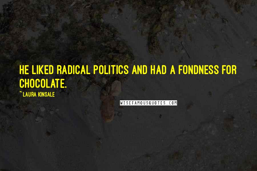 Laura Kinsale Quotes: He liked radical politics and had a fondness for chocolate.