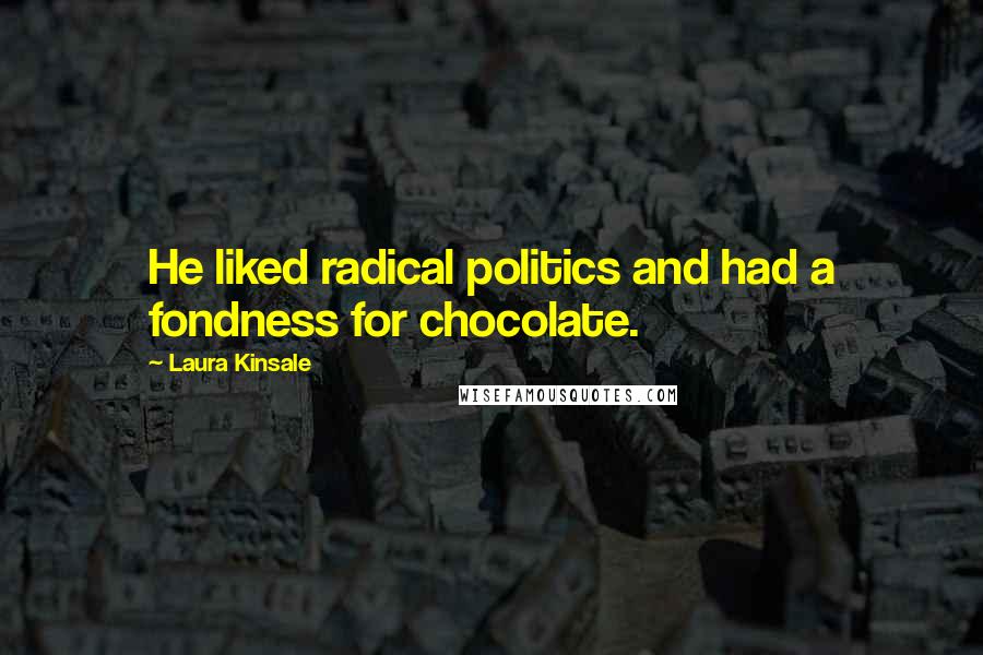 Laura Kinsale Quotes: He liked radical politics and had a fondness for chocolate.