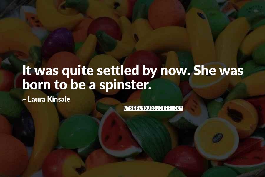 Laura Kinsale Quotes: It was quite settled by now. She was born to be a spinster.
