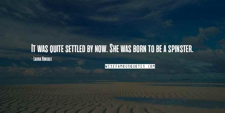 Laura Kinsale Quotes: It was quite settled by now. She was born to be a spinster.