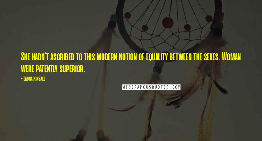 Laura Kinsale Quotes: She hadn't ascribed to this modern notion of equality between the sexes. Woman were patently superior.