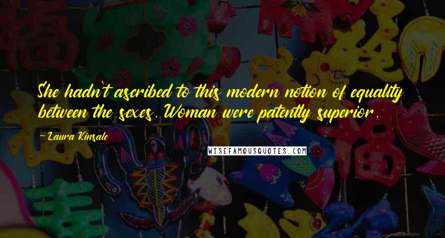 Laura Kinsale Quotes: She hadn't ascribed to this modern notion of equality between the sexes. Woman were patently superior.